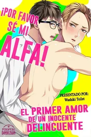 ¡Por favor sé mi Alfa! – El primer amor de un inocente delincuente
